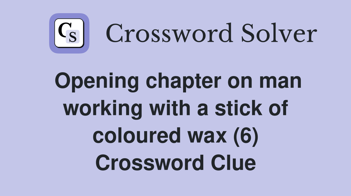 Opening chapter on man working with a stick of coloured wax (6) Crossword Clue