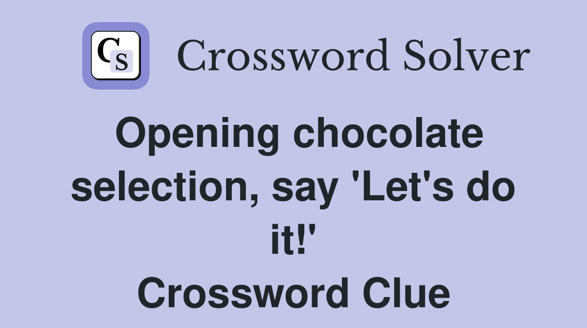 Opening chocolate selection, say 'Let's do it!' Crossword Clue