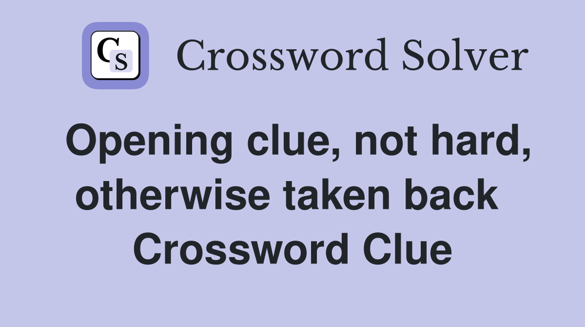Opening clue, not hard, otherwise taken back  Crossword Clue