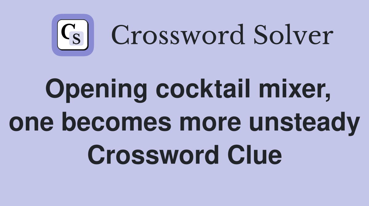 Opening cocktail mixer, one becomes more unsteady Crossword Clue