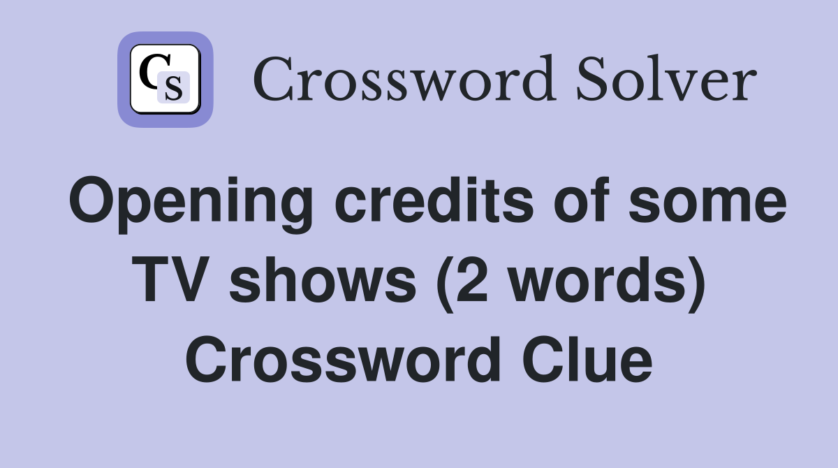 Opening credits of some TV shows (2 words) Crossword Clue
