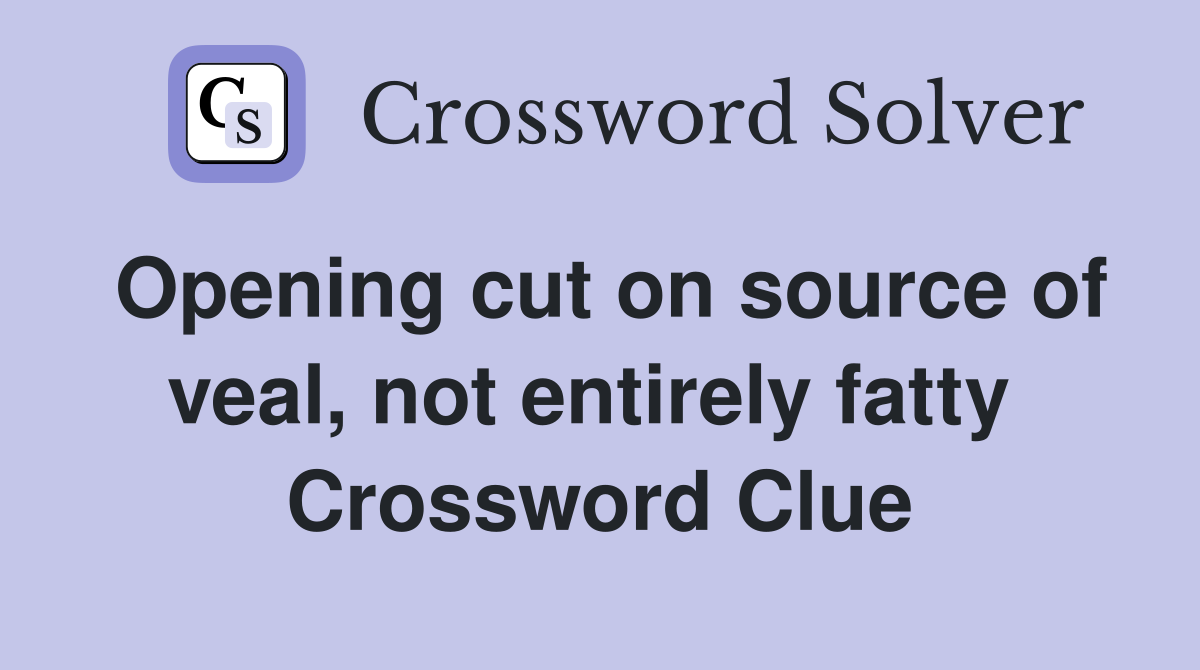 Opening cut on source of veal, not entirely fatty  Crossword Clue