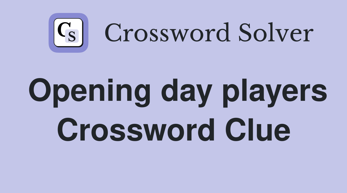 Opening day players Crossword Clue