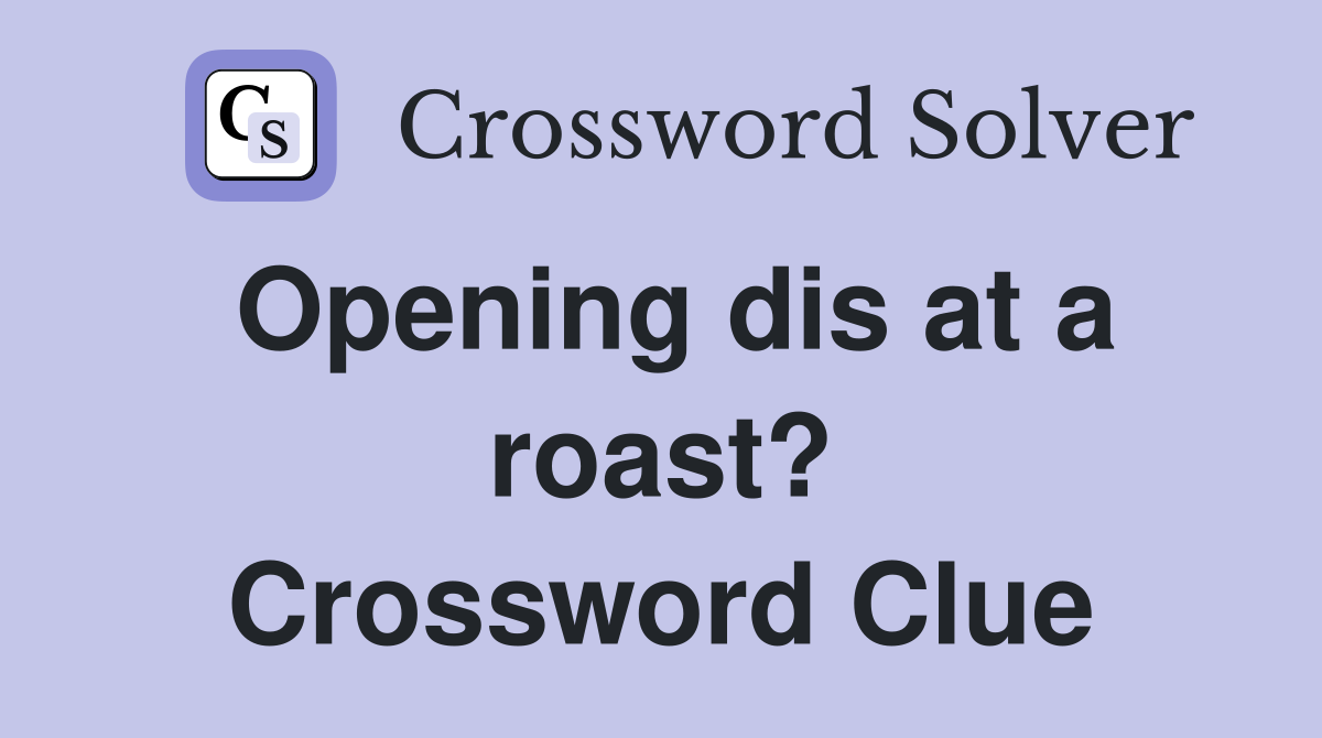 Opening dis at a roast? Crossword Clue