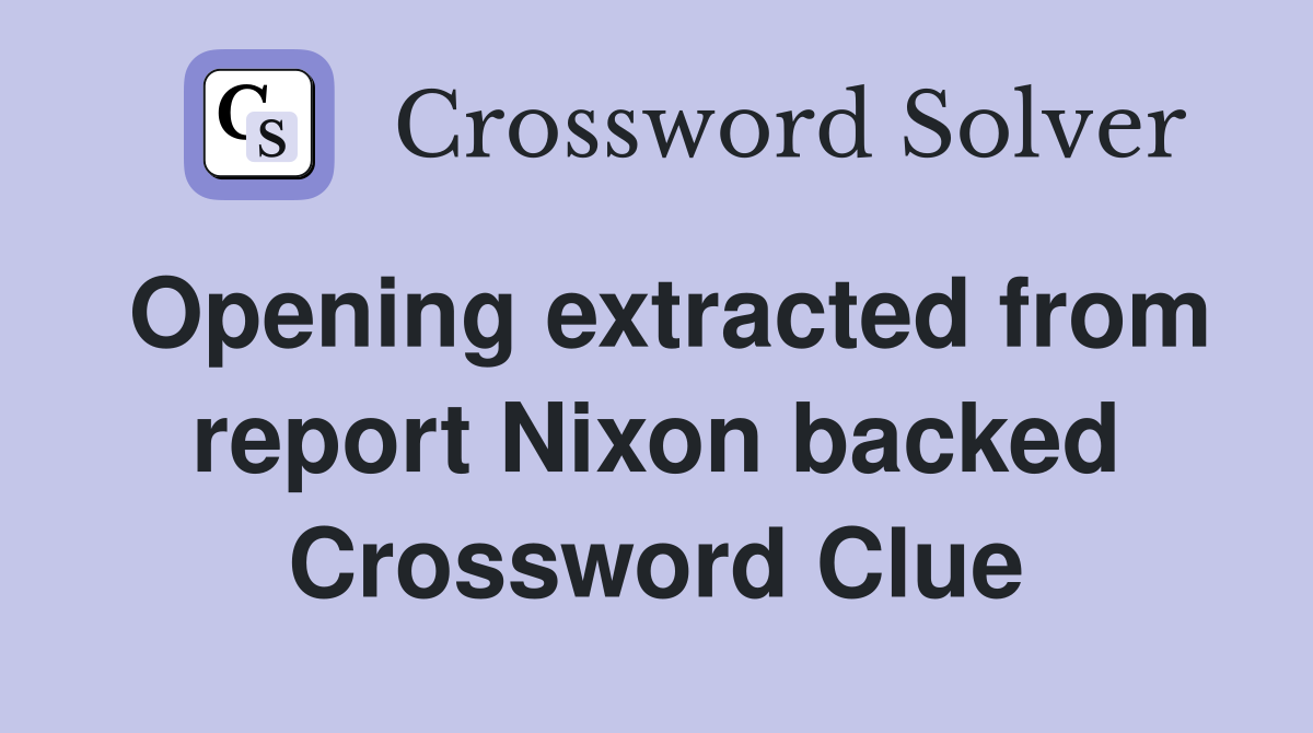 Opening extracted from report Nixon backed Crossword Clue