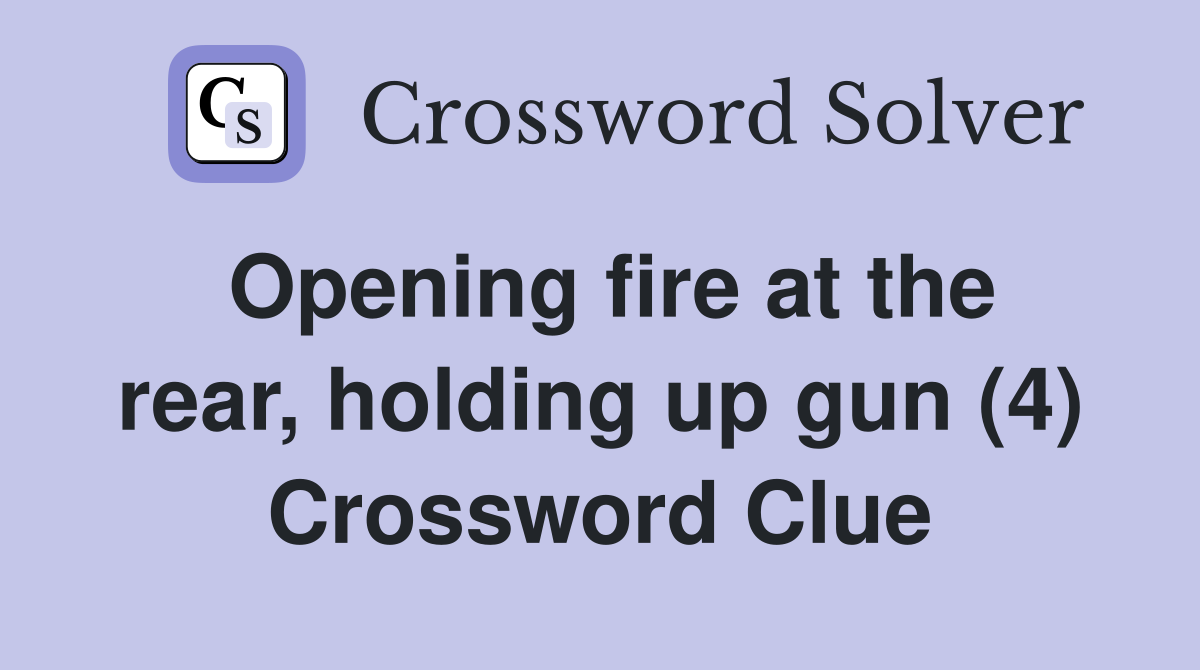 Opening fire at the rear, holding up gun (4) Crossword Clue
