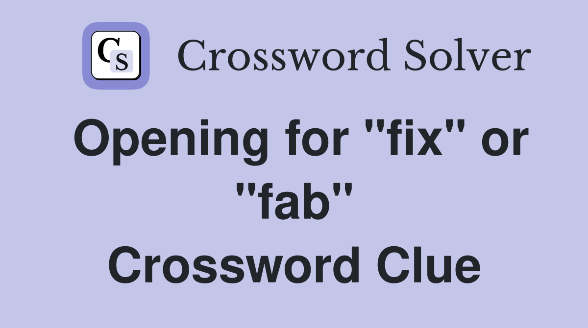 Opening for "fix" or "fab" Crossword Clue