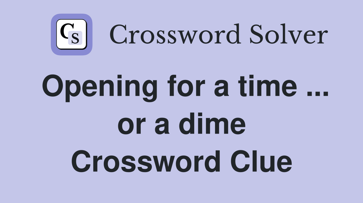Opening for a time ... or a dime Crossword Clue