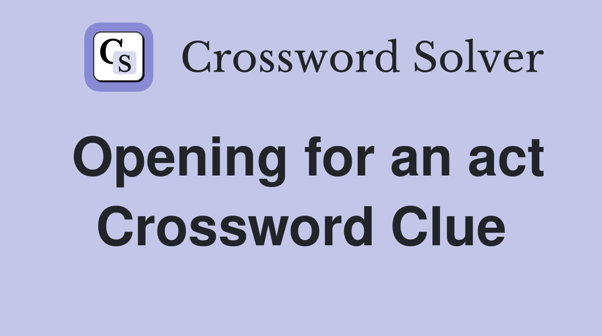 Opening for an act Crossword Clue