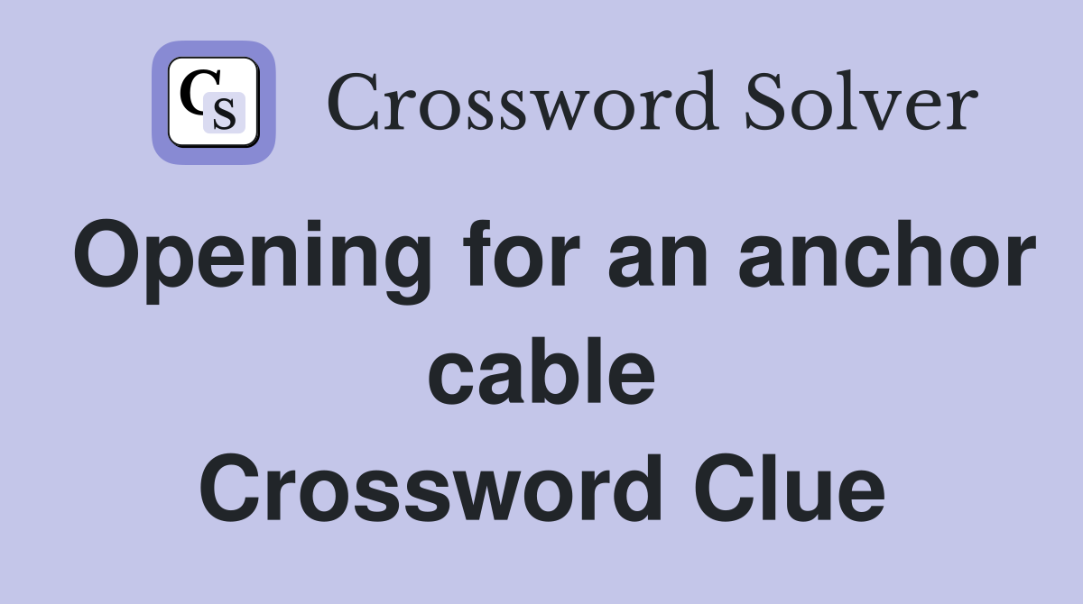 Opening for an anchor cable Crossword Clue