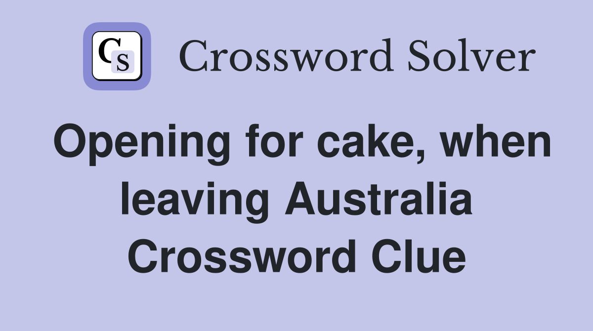 Opening for cake, when leaving Australia Crossword Clue