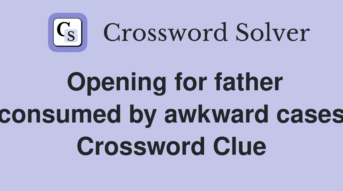 Opening for father consumed by awkward cases Crossword Clue
