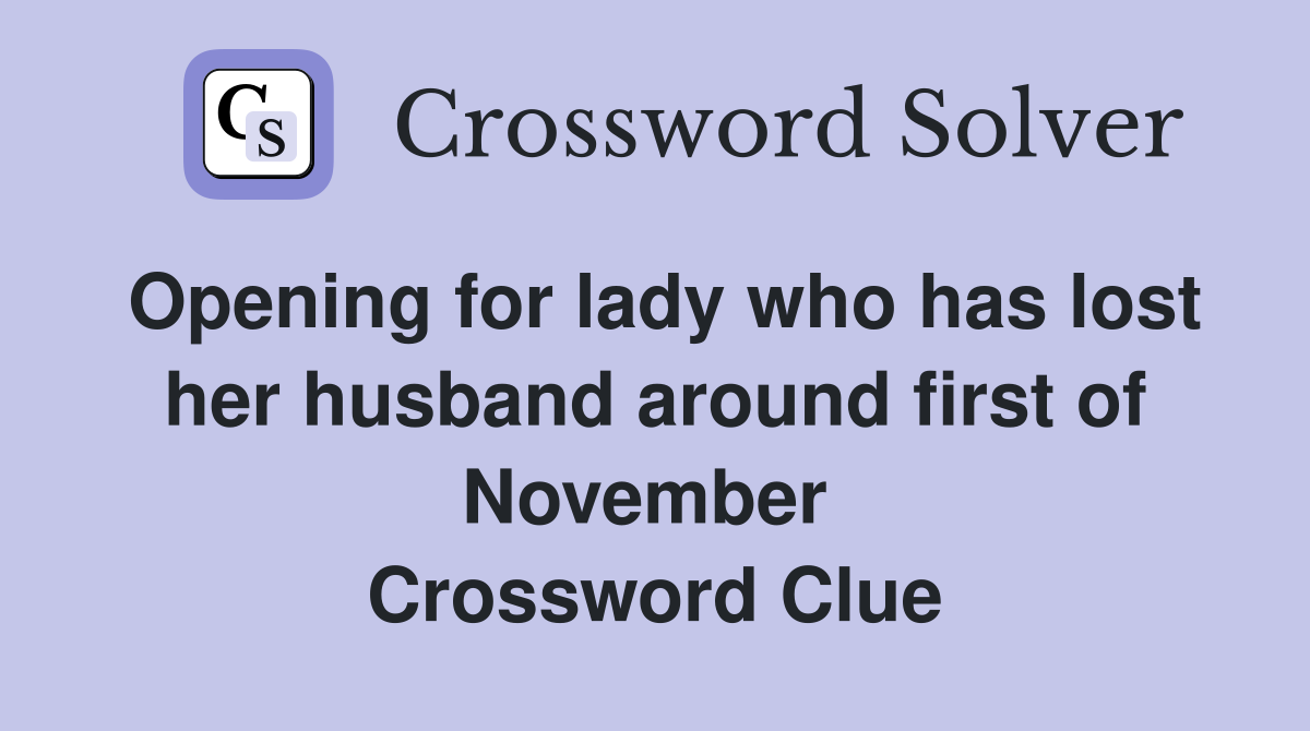 Opening for lady who has lost her husband around first of November  Crossword Clue