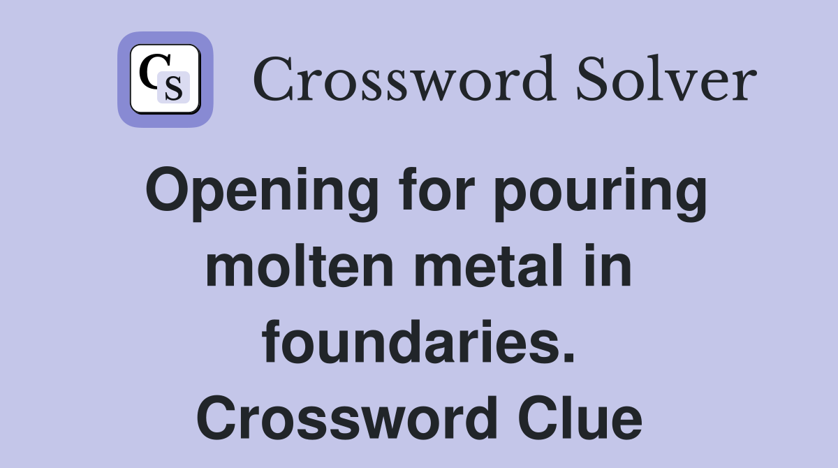 Opening for pouring molten metal in foundaries. Crossword Clue