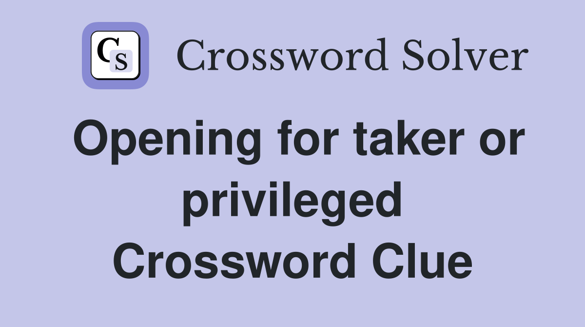 Opening for taker or privileged Crossword Clue