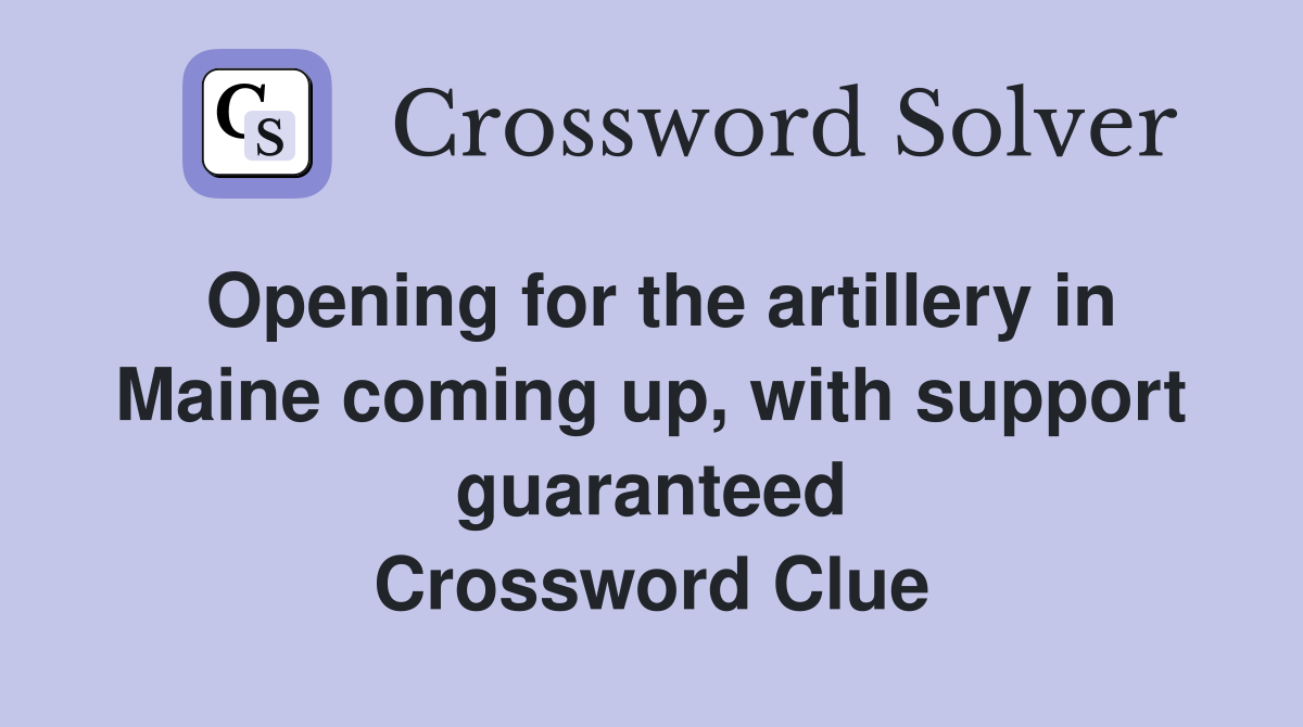 Opening for the artillery in Maine coming up, with support guaranteed Crossword Clue