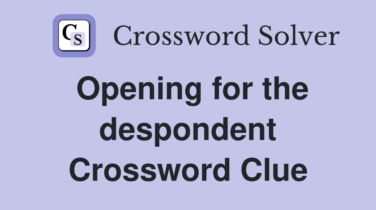 Opening for the despondent Crossword Clue