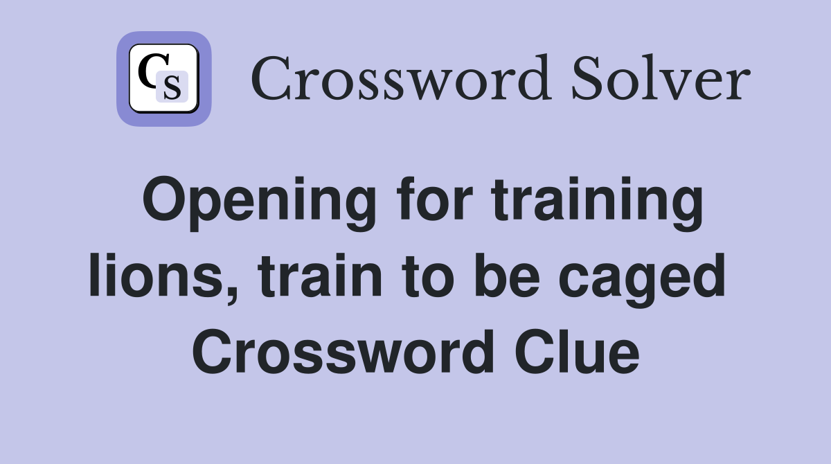 Opening for training lions, train to be caged  Crossword Clue