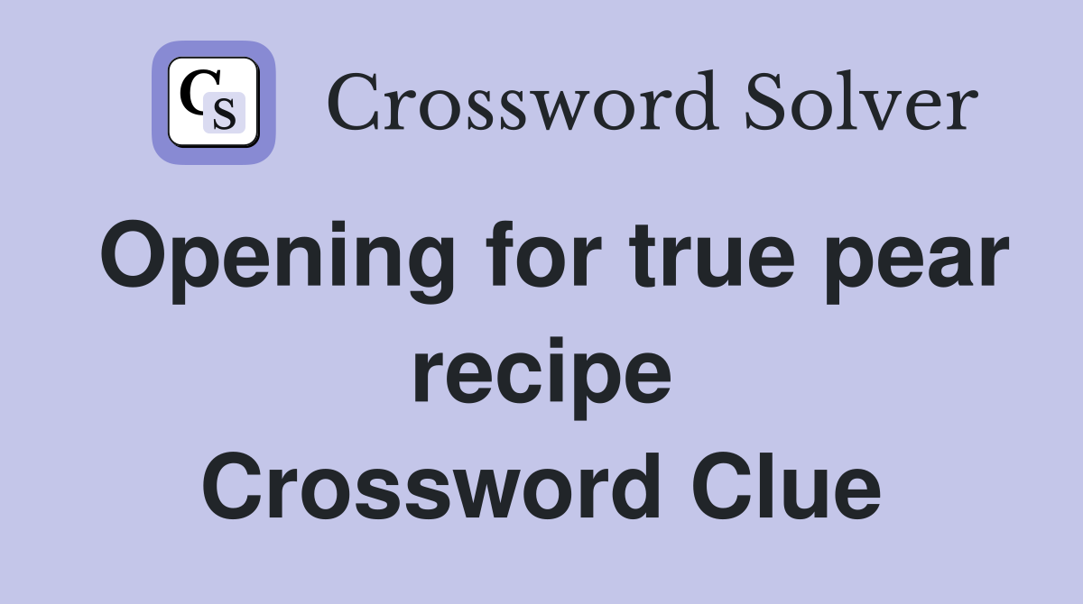 Opening for true pear recipe Crossword Clue
