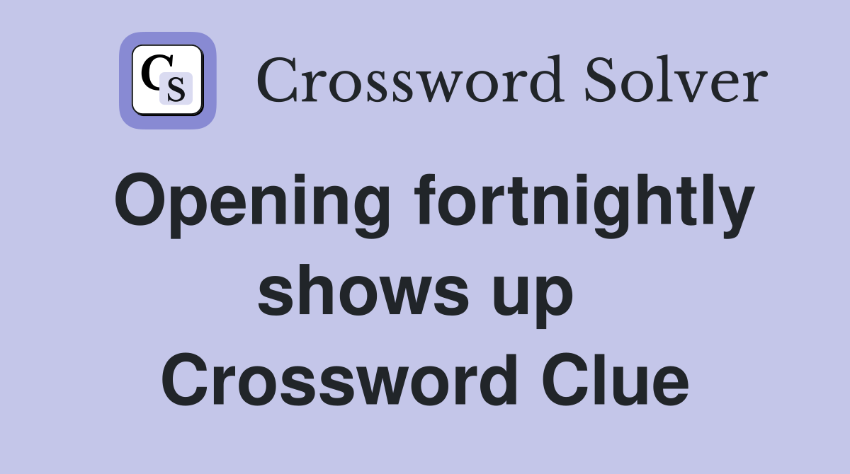 Opening fortnightly shows up  Crossword Clue