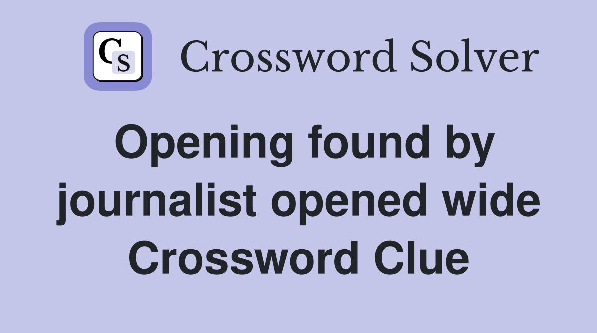Opening found by journalist opened wide Crossword Clue