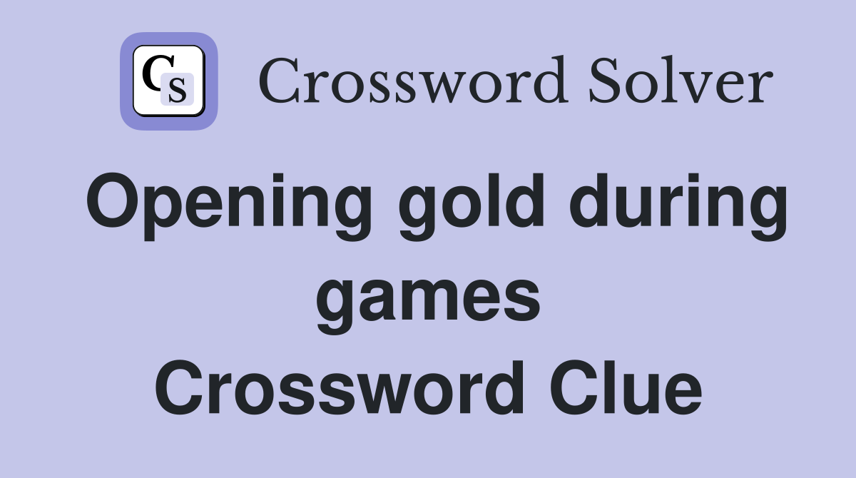 Opening gold during games Crossword Clue