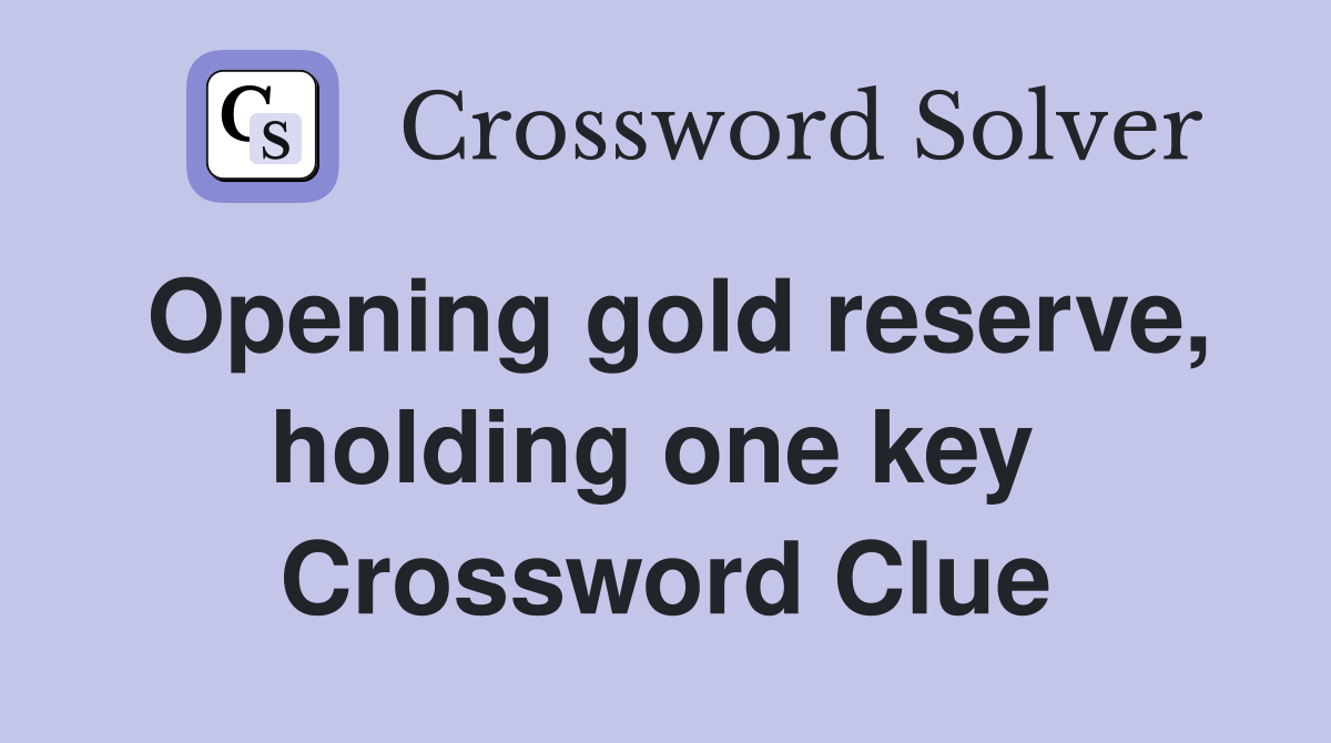 Opening gold reserve, holding one key  Crossword Clue