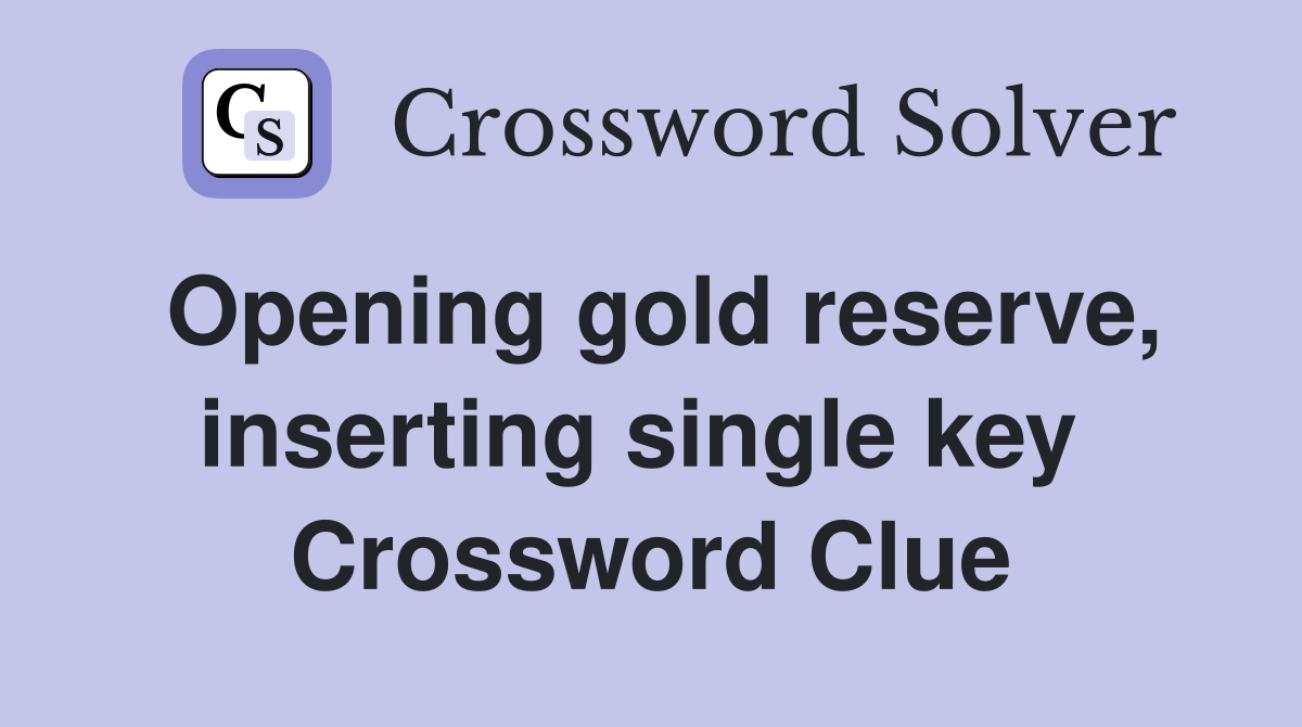 Opening gold reserve, inserting single key  Crossword Clue