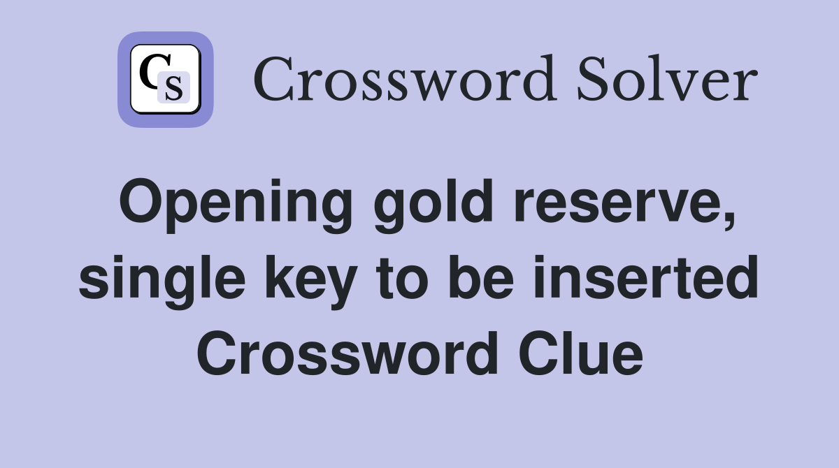 Opening gold reserve, single key to be inserted Crossword Clue