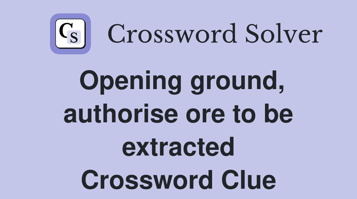 Opening ground, authorise ore to be extracted Crossword Clue