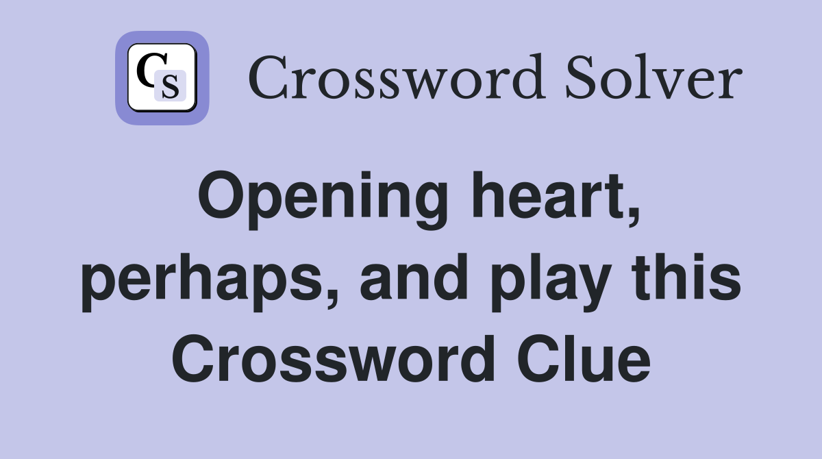 Opening heart, perhaps, and play this Crossword Clue