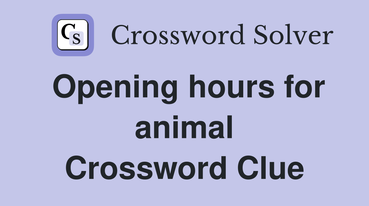Opening hours for animal Crossword Clue