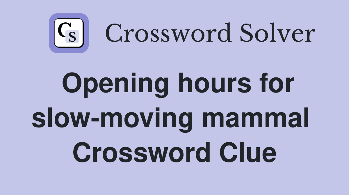 Opening hours for slow-moving mammal  Crossword Clue