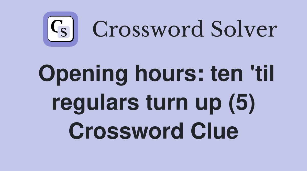 Opening hours: ten 'til regulars turn up (5) Crossword Clue