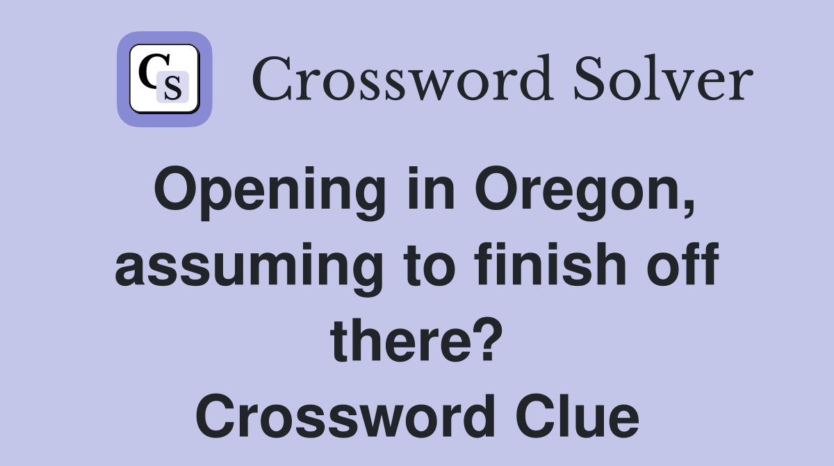Opening in Oregon, assuming to finish off there? Crossword Clue