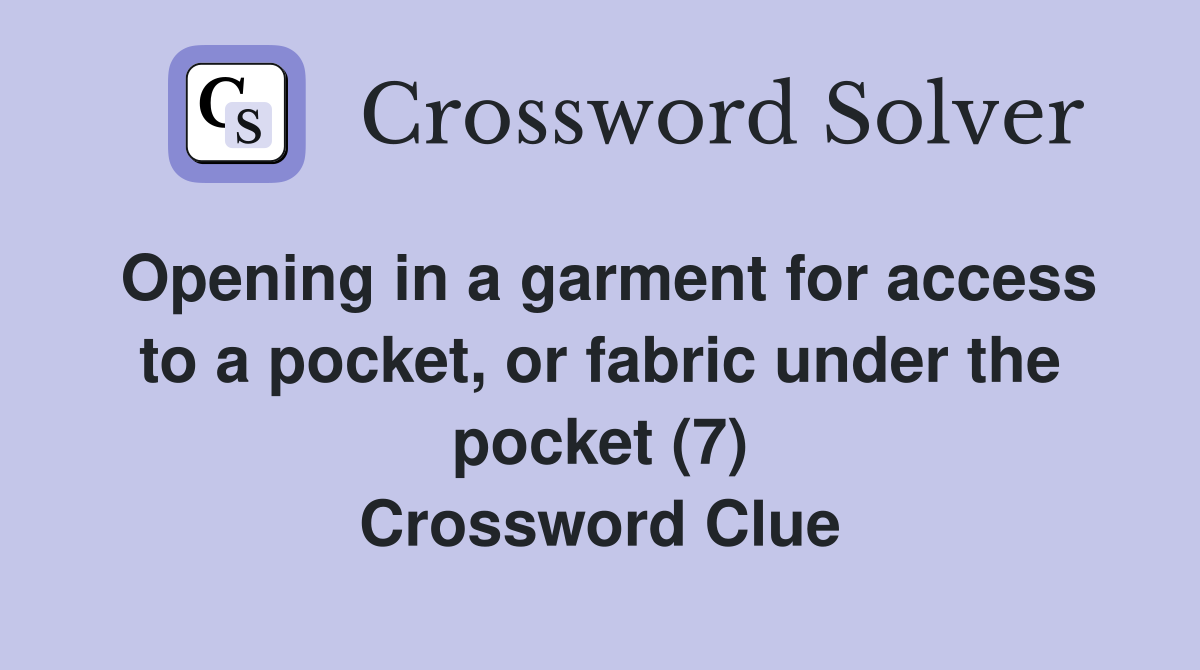 Opening in a garment for access to a pocket, or fabric under the pocket (7) Crossword Clue