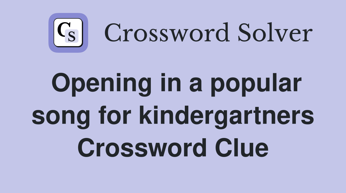 Opening in a popular song for kindergartners Crossword Clue