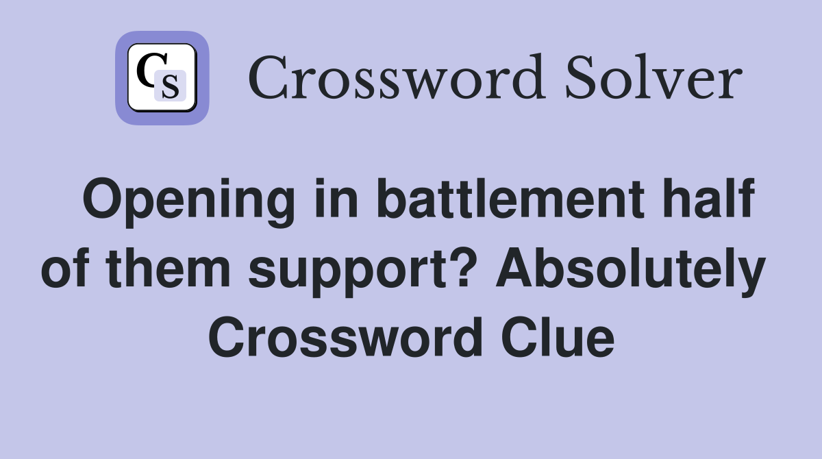 Opening in battlement half of them support? Absolutely  Crossword Clue