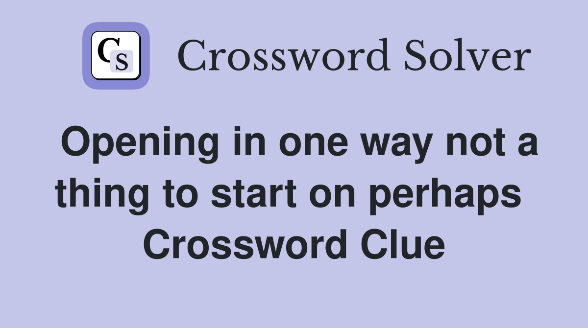 Opening in one way not a thing to start on perhaps  Crossword Clue