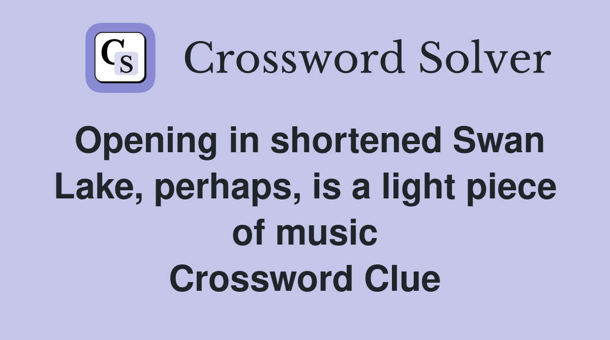Opening in shortened Swan Lake, perhaps, is a light piece of music Crossword Clue