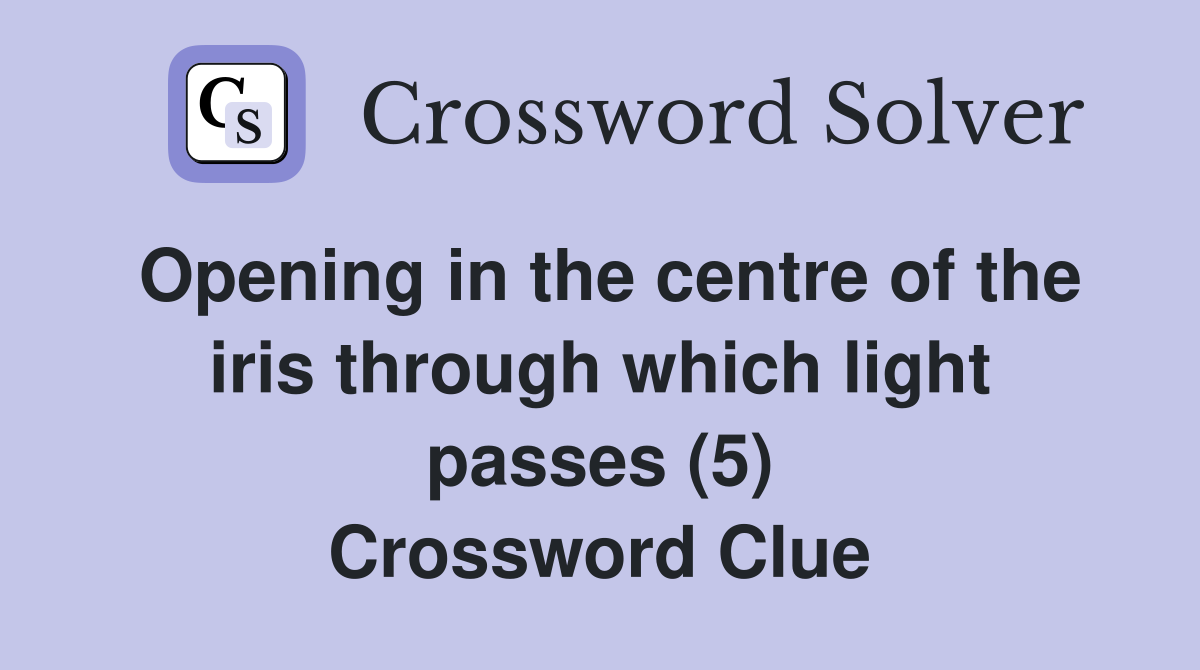 Opening in the centre of the iris through which light passes (5) Crossword Clue