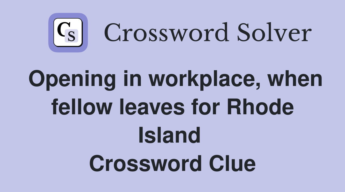 Opening in workplace, when fellow leaves for Rhode Island  Crossword Clue