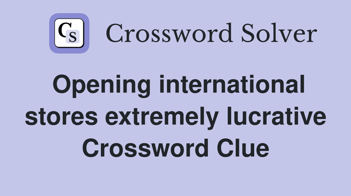 Opening international stores extremely lucrative Crossword Clue