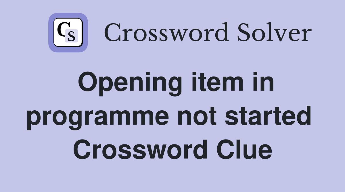 Opening item in programme not started  Crossword Clue