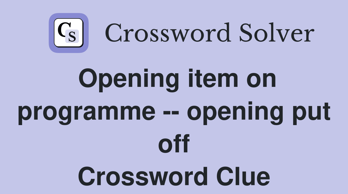 Opening item on programme -- opening put off Crossword Clue