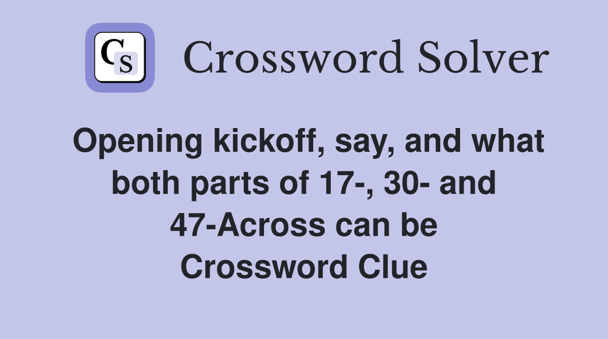 Opening kickoff, say, and what both parts of 17-, 30- and 47-Across can be Crossword Clue