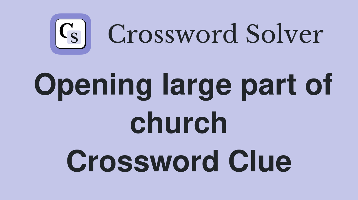 Opening large part of church Crossword Clue