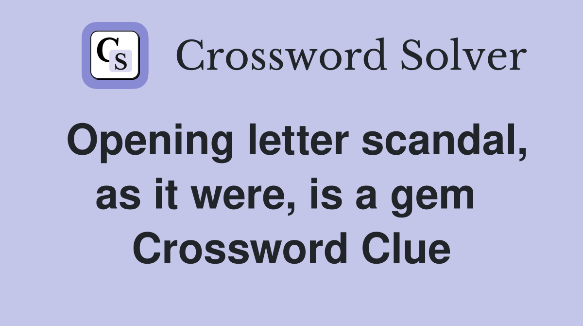 Opening letter scandal, as it were, is a gem  Crossword Clue