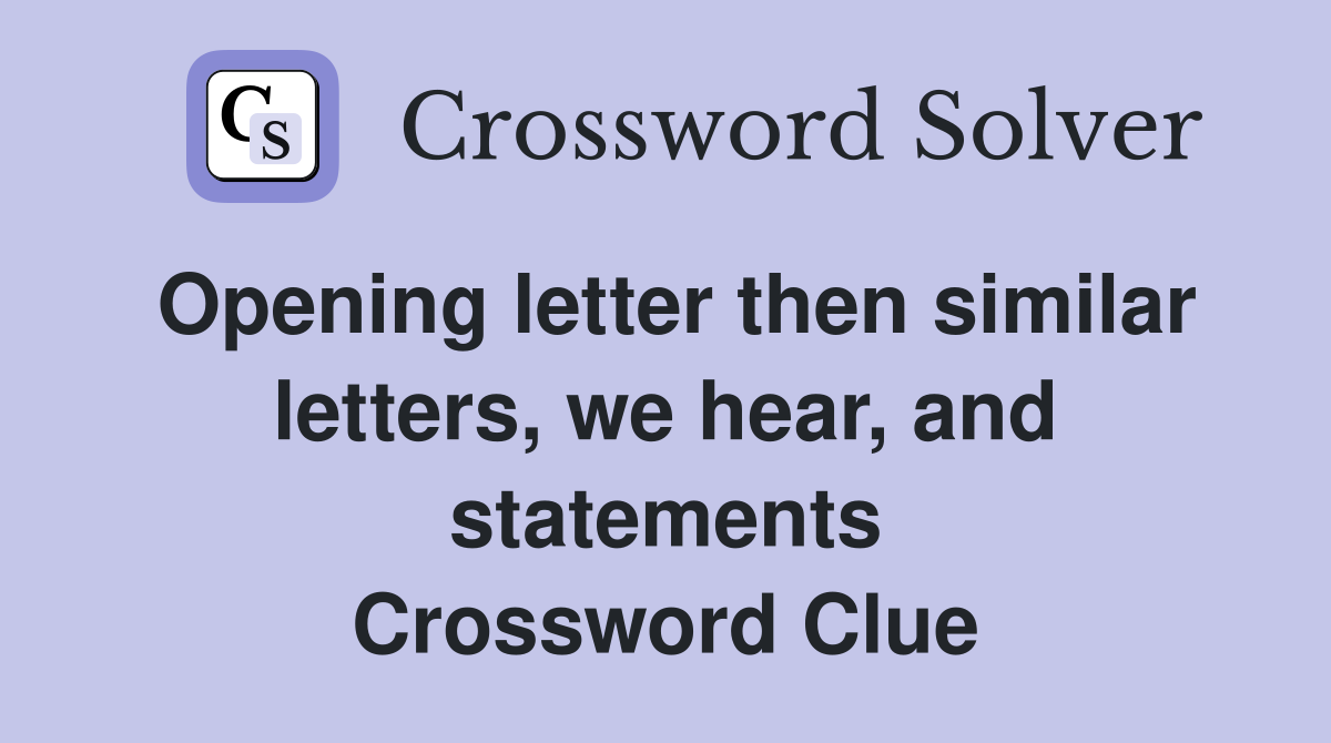 Opening letter then similar letters, we hear, and statements Crossword Clue