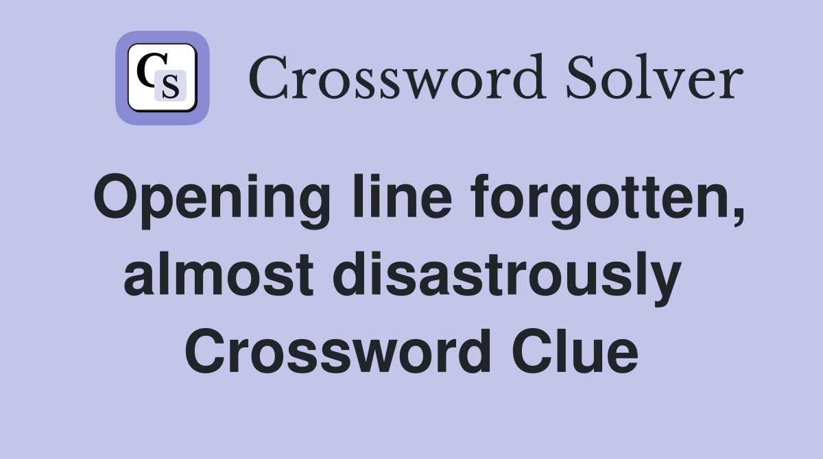 Opening line forgotten, almost disastrously  Crossword Clue